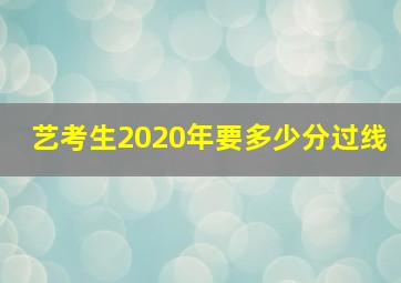 艺考生2020年要多少分过线