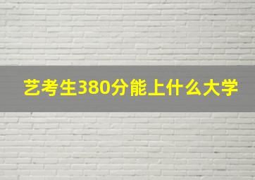 艺考生380分能上什么大学