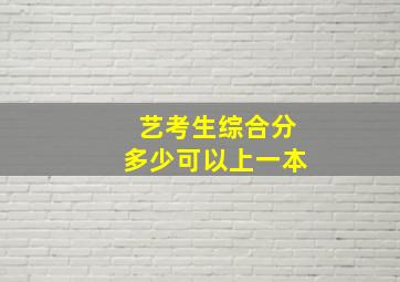 艺考生综合分多少可以上一本