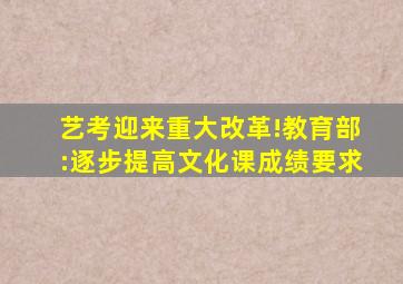 艺考迎来重大改革!教育部:逐步提高文化课成绩要求