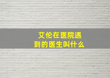 艾伦在医院遇到的医生叫什么