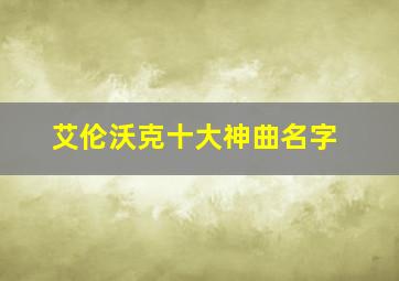 艾伦沃克十大神曲名字