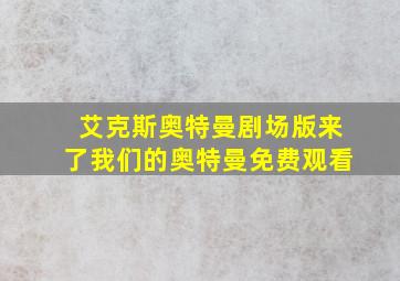 艾克斯奥特曼剧场版来了我们的奥特曼免费观看