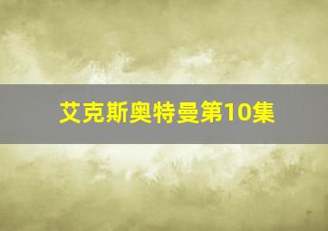 艾克斯奥特曼第10集