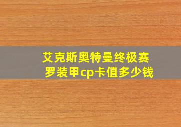 艾克斯奥特曼终极赛罗装甲cp卡值多少钱