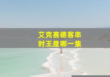 艾克赛德客串时王是哪一集