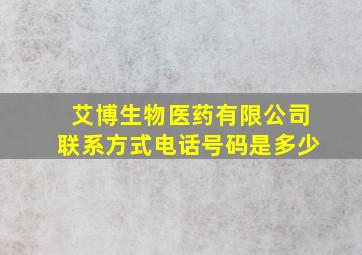 艾博生物医药有限公司联系方式电话号码是多少