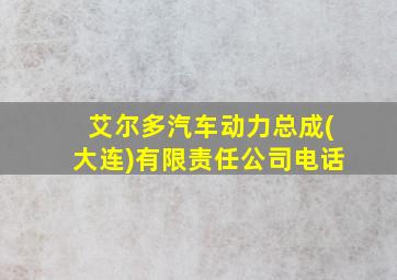 艾尔多汽车动力总成(大连)有限责任公司电话