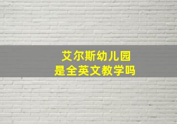 艾尔斯幼儿园是全英文教学吗