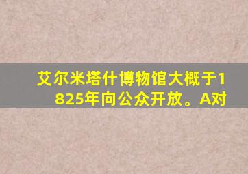 艾尔米塔什博物馆大概于1825年向公众开放。A对