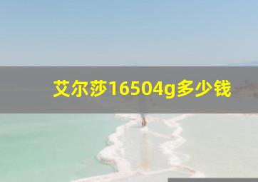 艾尔莎16504g多少钱