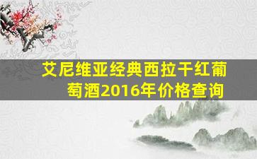 艾尼维亚经典西拉干红葡萄酒2016年价格查询