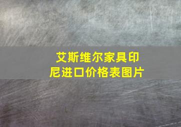 艾斯维尔家具印尼进口价格表图片