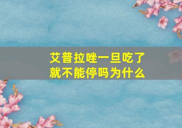 艾普拉唑一旦吃了就不能停吗为什么