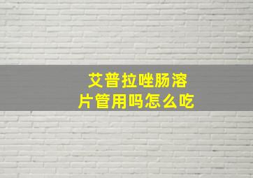 艾普拉唑肠溶片管用吗怎么吃