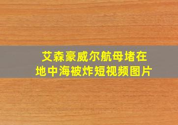 艾森豪威尔航母堵在地中海被炸短视频图片