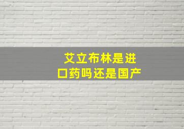 艾立布林是进口药吗还是国产