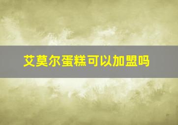 艾莫尔蛋糕可以加盟吗