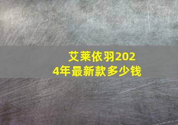 艾莱依羽2024年最新款多少钱