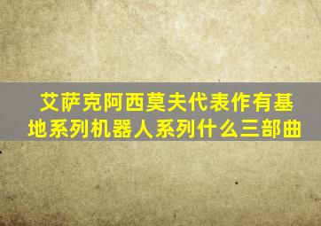 艾萨克阿西莫夫代表作有基地系列机器人系列什么三部曲