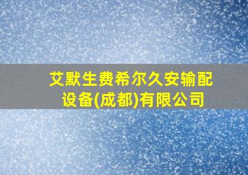 艾默生费希尔久安输配设备(成都)有限公司