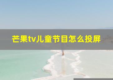 芒果tv儿童节目怎么投屏