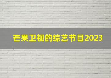 芒果卫视的综艺节目2023