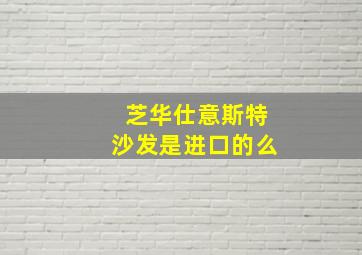 芝华仕意斯特沙发是进口的么