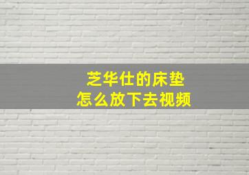 芝华仕的床垫怎么放下去视频