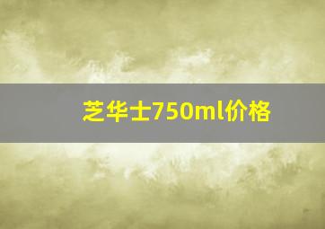 芝华士750ml价格