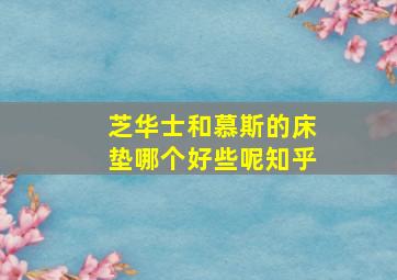 芝华士和慕斯的床垫哪个好些呢知乎