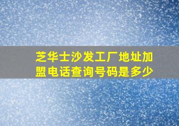 芝华士沙发工厂地址加盟电话查询号码是多少