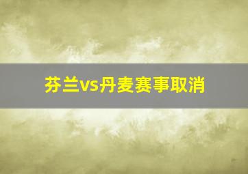 芬兰vs丹麦赛事取消