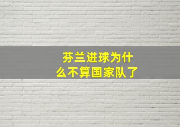 芬兰进球为什么不算国家队了