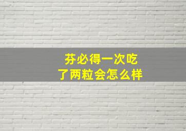 芬必得一次吃了两粒会怎么样