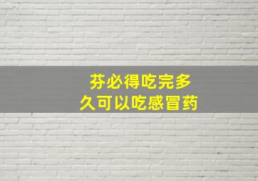 芬必得吃完多久可以吃感冒药