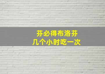 芬必得布洛芬几个小时吃一次