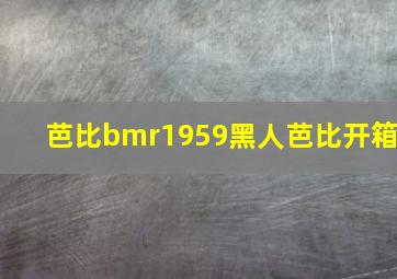 芭比bmr1959黑人芭比开箱