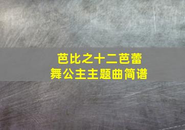 芭比之十二芭蕾舞公主主题曲简谱