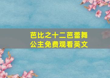 芭比之十二芭蕾舞公主免费观看英文