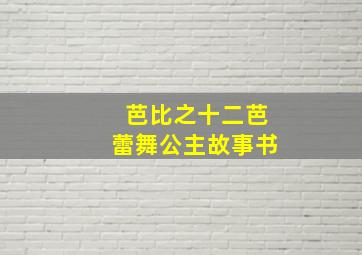 芭比之十二芭蕾舞公主故事书