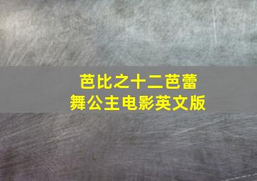 芭比之十二芭蕾舞公主电影英文版