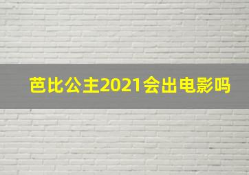 芭比公主2021会出电影吗