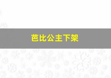 芭比公主下架