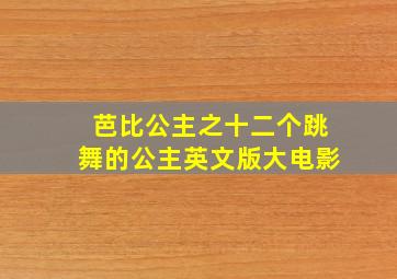 芭比公主之十二个跳舞的公主英文版大电影