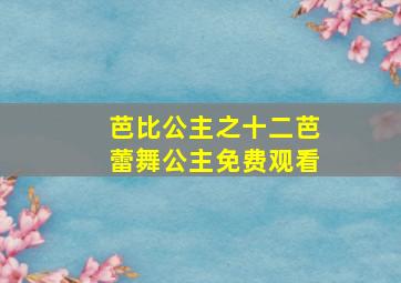 芭比公主之十二芭蕾舞公主免费观看