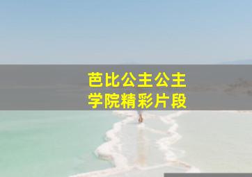 芭比公主公主学院精彩片段