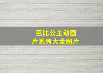 芭比公主动画片系列大全图片