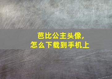 芭比公主头像,怎么下载到手机上