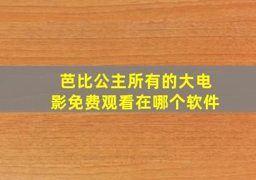 芭比公主所有的大电影免费观看在哪个软件